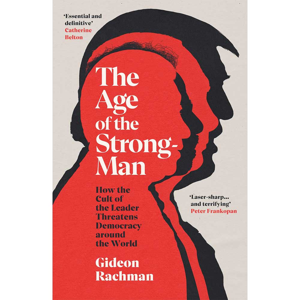 The Age Of The Strongman Gideon Rachman
